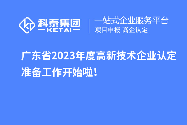 廣東省2023年度高新技術(shù)企業(yè)認(rèn)定準(zhǔn)備工作開始啦！