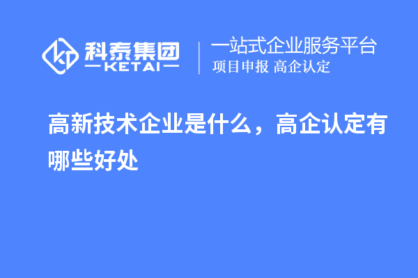 高新技術(shù)企業(yè)是什么，高企認(rèn)定有哪些好處