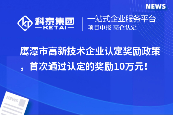 鷹潭市高新技術(shù)企業(yè)認(rèn)定獎勵政策，首次通過認(rèn)定的獎勵10萬元！