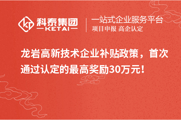 龍巖高新技術企業(yè)補貼政策，首次通過認定的最高獎勵30萬元！