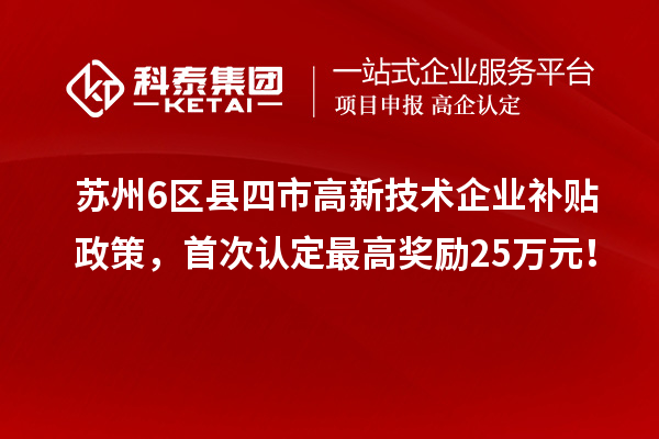 蘇州6區(qū)縣四市高新技術(shù)企業(yè)補(bǔ)貼政策，首次認(rèn)定最高獎(jiǎng)勵(lì)25萬(wàn)元！