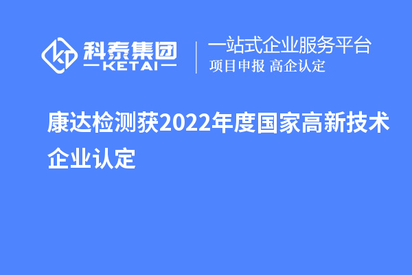 康達(dá)檢測(cè)獲2022年度國(guó)家<a href=http://www.xljuanlianmen.com target=_blank class=infotextkey>高新技術(shù)企業(yè)認(rèn)定</a>