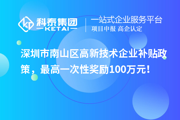 深圳市南山區(qū)高新技術(shù)企業(yè)補(bǔ)貼政策，最高一次性獎(jiǎng)勵(lì)100萬元！