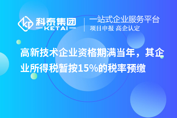 高新技術(shù)企業(yè)資格期滿當(dāng)年，其企業(yè)所得稅暫按15%的稅率預(yù)繳