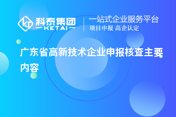 廣東省高新技術(shù)企業(yè)申報核查主要內(nèi)容