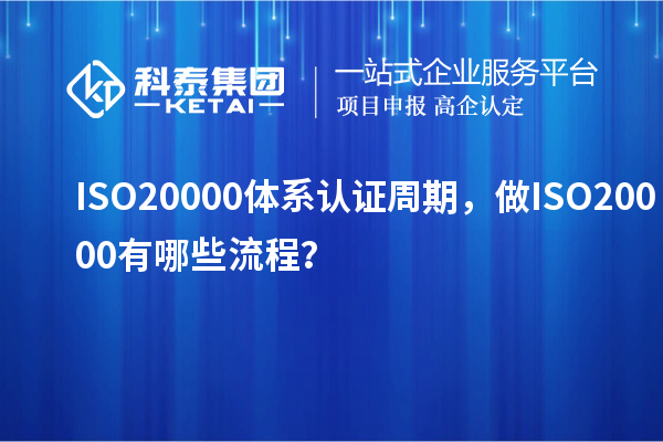 ISO20000體系認(rèn)證周期，做ISO20000有哪些流程？