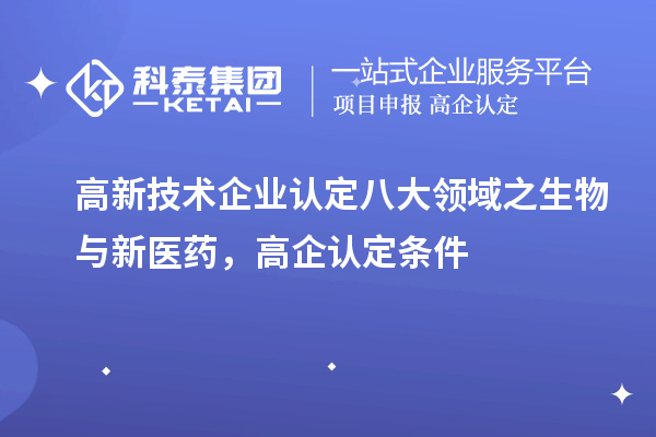 <a href=http://www.xljuanlianmen.com target=_blank class=infotextkey>高新技術(shù)企業(yè)認(rèn)定</a>八大領(lǐng)域之生物與新醫(yī)藥，高企認(rèn)定申報(bào)條件