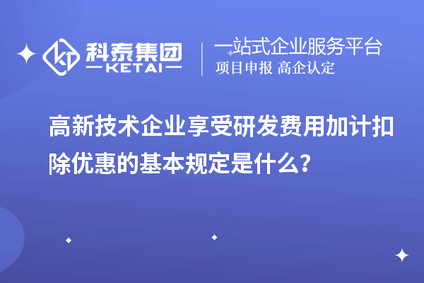 高新技術(shù)企業(yè)享受<a href=http://www.xljuanlianmen.com/fuwu/jiajikouchu.html target=_blank class=infotextkey>研發(fā)費(fèi)用加計扣除</a>優(yōu)惠的基本規(guī)定是什么？