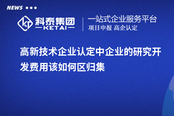 <a href=http://www.xljuanlianmen.com target=_blank class=infotextkey>高新技術(shù)企業(yè)認(rèn)定</a>中企業(yè)的研究開(kāi)發(fā)費(fèi)用該如何區(qū)歸集