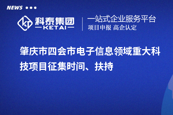 肇慶市四會(huì)市電子信息領(lǐng)域重大科技項(xiàng)目征集時(shí)間、扶持