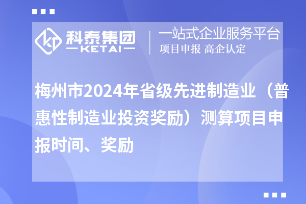 梅州市2024年省級(jí)先進(jìn)制造業(yè)（普惠性制造業(yè)投資獎(jiǎng)勵(lì)）測(cè)算項(xiàng)目申報(bào)時(shí)間、獎(jiǎng)勵(lì)