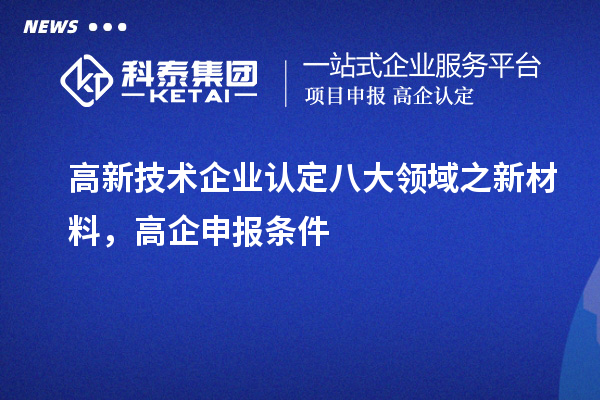 <a href=http://www.xljuanlianmen.com target=_blank class=infotextkey>高新技術(shù)企業(yè)認(rèn)定</a>八大領(lǐng)域之新材料，高企申報(bào)條件