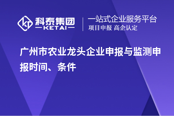 廣州市農(nóng)業(yè)龍頭企業(yè)申報(bào)與監(jiān)測(cè)申報(bào)時(shí)間、條件