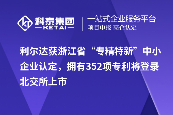 利爾達(dá)獲浙江省“專精特新”中小企業(yè)認(rèn)定，擁有352項(xiàng)專利將登錄北交所上市