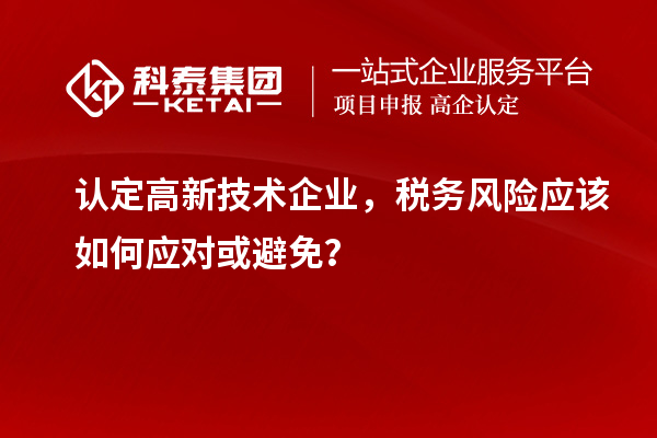 認定高新技術企業(yè)，稅務風險應該如何應對或避免？