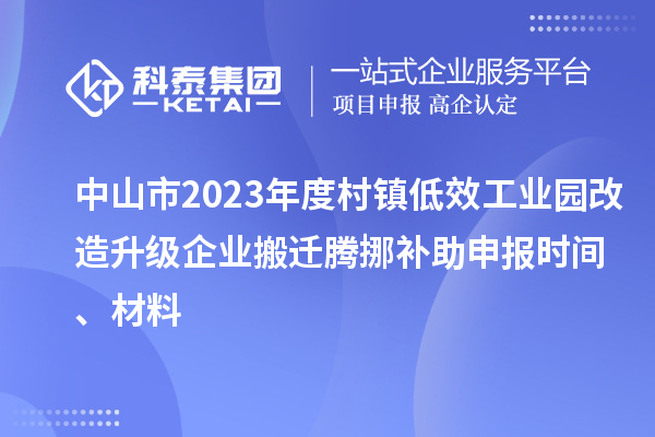 中山市2023年度村鎮(zhèn)低效工業(yè)園改造升級企業(yè)搬遷騰挪補(bǔ)助申報時間、材料