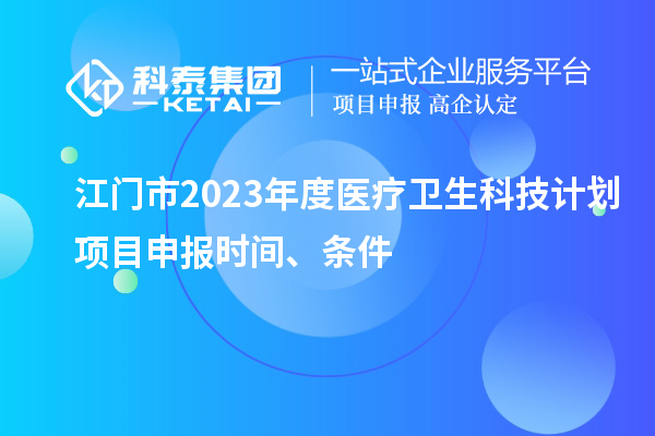 江門市2023年度醫(yī)療衛(wèi)生科技計(jì)劃<a href=http://www.xljuanlianmen.com/shenbao.html target=_blank class=infotextkey>項(xiàng)目申報(bào)</a>時(shí)間、條件
