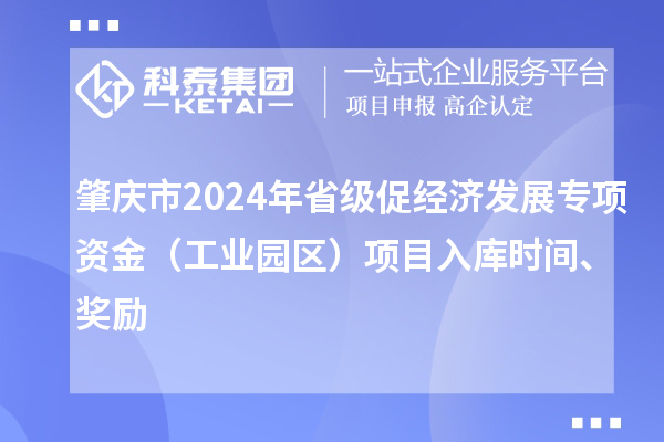 肇慶市2024年省級促經濟發(fā)展專項資金（工業(yè)園區(qū)）項目入庫時間、獎勵