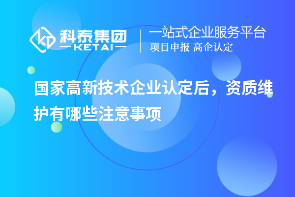 國(guó)家<a href=http://www.xljuanlianmen.com target=_blank class=infotextkey>高新技術(shù)企業(yè)認(rèn)定</a>后，資質(zhì)維護(hù)有哪些注意事項(xiàng)