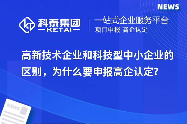 高新技術(shù)企業(yè)和科技型中小企業(yè)的區(qū)別，為什么要申報(bào)高企認(rèn)定？