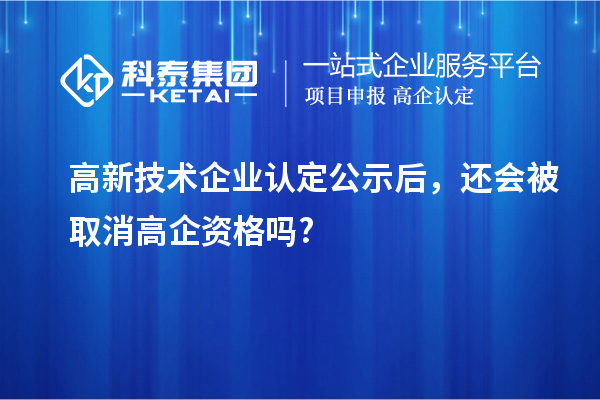 <a href=http://www.xljuanlianmen.com target=_blank class=infotextkey>高新技術(shù)企業(yè)認(rèn)定</a>公示后，還會(huì)被取消高企資格嗎?