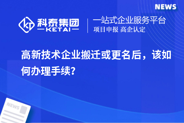 高新技術(shù)企業(yè)搬遷或更名后，該如何辦理手續(xù)？