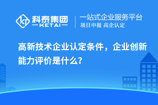 <a href=http://www.xljuanlianmen.com target=_blank class=infotextkey>高新技術(shù)企業(yè)認(rèn)定</a>條件，企業(yè)創(chuàng)新能力評價是什么？