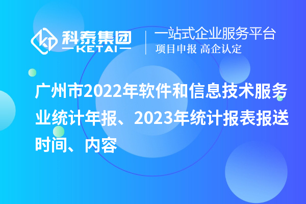 廣州市2022年軟件和信息技術(shù)服務(wù)業(yè)統(tǒng)計年報、2023年統(tǒng)計報表報送時間、內(nèi)容