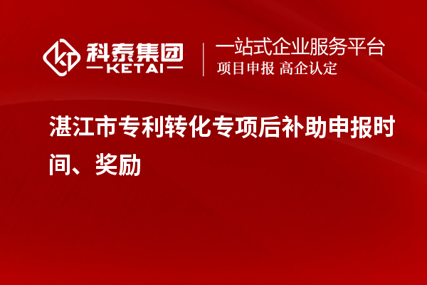 湛江市專利轉(zhuǎn)化專項(xiàng)后補(bǔ)助申報時間、獎勵