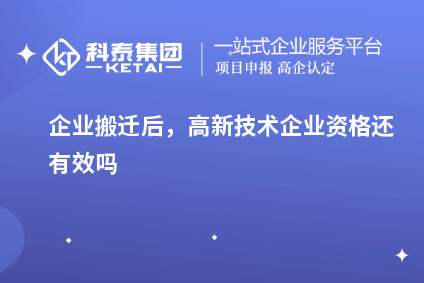 企業(yè)搬遷后，高新技術(shù)企業(yè)資格還有效嗎