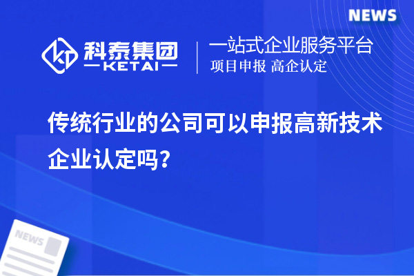 傳統(tǒng)行業(yè)的公司可以申報高新技術(shù)企業(yè)認定嗎？