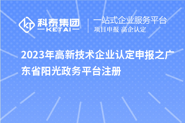 2023年<a href=http://www.xljuanlianmen.com target=_blank class=infotextkey>高新技術(shù)企業(yè)認定</a>申報之廣東省陽光政務平臺注冊