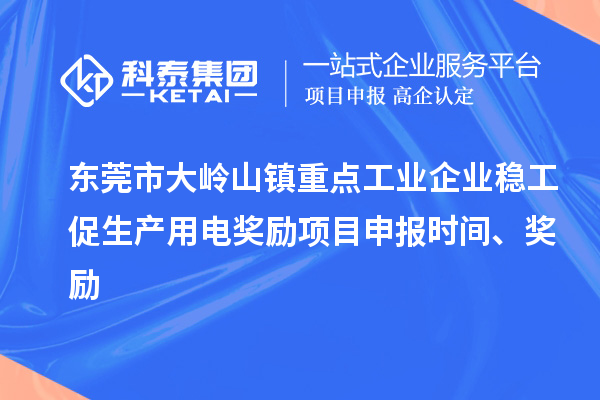 東莞市大嶺山鎮(zhèn)重點工業(yè)企業(yè)穩(wěn)工促生產(chǎn)用電獎勵項目申報時間、獎勵