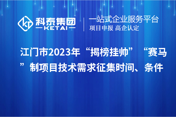 江門(mén)市2023年“揭榜掛帥”“賽馬”制項(xiàng)目技術(shù)需求征集時(shí)間、條件