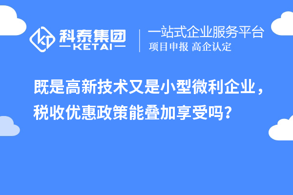 既是高新技術(shù)又是小型微利企業(yè)，稅收優(yōu)惠政策能疊加享受嗎？