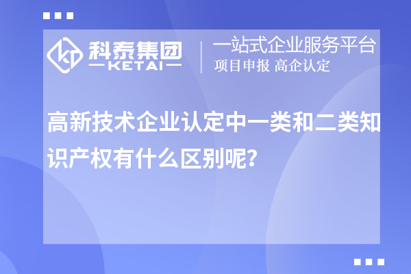 高新技術(shù)企業(yè)認(rèn)定中一類和二類知識產(chǎn)權(quán)有什么區(qū)別呢？