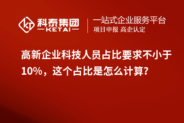 高新企業(yè)科技人員占比要求不小于10%，這個(gè)占比是怎么計(jì)算？