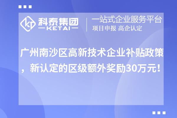 廣州南沙區(qū)高新技術(shù)企業(yè)補(bǔ)貼政策，新認(rèn)定的區(qū)級(jí)額外獎(jiǎng)勵(lì)30萬(wàn)元！