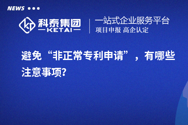 避免“非正常專利申請(qǐng)”，有哪些注意事項(xiàng)？