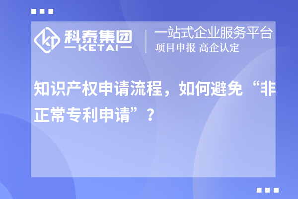 知識(shí)產(chǎn)權(quán)申請(qǐng)流程，如何避免“非正常專(zhuān)利申請(qǐng)”？