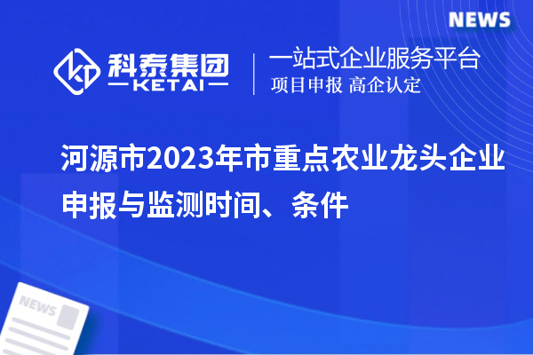 河源市2023年市重點農(nóng)業(yè)龍頭企業(yè)申報與監(jiān)測時間、條件