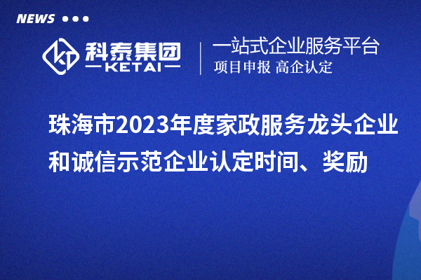 珠海市2023年度家政服務(wù)龍頭企業(yè)和誠信示范企業(yè)認(rèn)定時間、獎勵