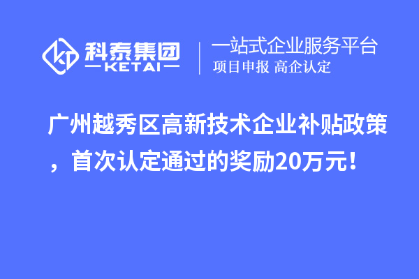 廣州越秀區(qū)高新技術(shù)企業(yè)補(bǔ)貼政策，首次認(rèn)定通過的獎(jiǎng)勵(lì)20萬(wàn)元！