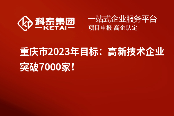 重慶市2023年目標(biāo)：高新技術(shù)企業(yè)突破7000家！