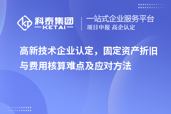 <a href=http://www.xljuanlianmen.com target=_blank class=infotextkey>高新技術(shù)企業(yè)認(rèn)定</a>，固定資產(chǎn)折舊與費(fèi)用核算難點(diǎn)及應(yīng)對方法