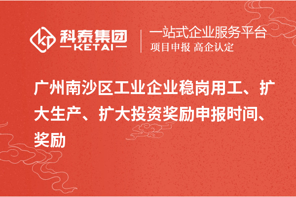 廣州南沙區(qū)工業(yè)企業(yè)穩(wěn)崗用工、擴(kuò)大生產(chǎn)、擴(kuò)大投資獎勵申報時間、獎勵