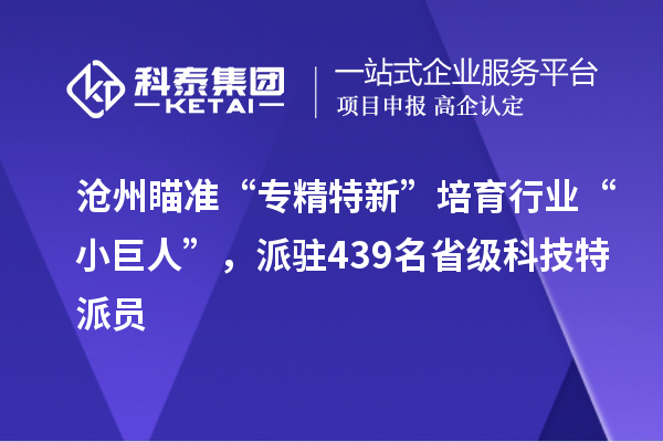 滄州瞄準(zhǔn)“專精特新”培育行業(yè)“小巨人”，派駐439名省級(jí)科技特派員