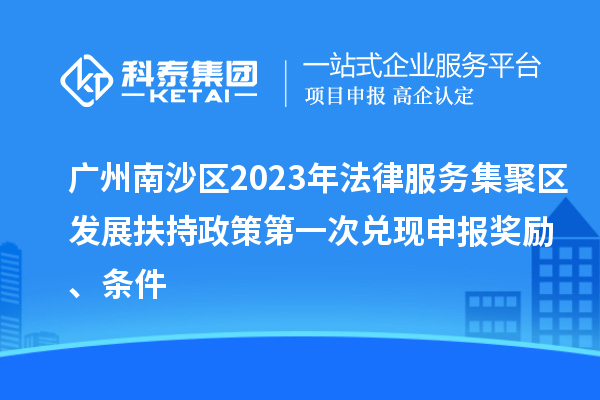 廣州南沙區(qū)2023年法律服務(wù)集聚區(qū)發(fā)展扶持政策第一次兌現(xiàn)申報(bào)獎(jiǎng)勵(lì)、條件