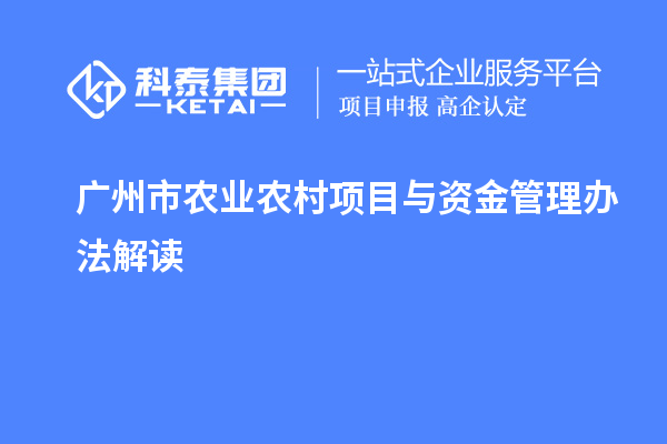 廣州市農(nóng)業(yè)農(nóng)村項(xiàng)目與資金管理辦法解讀