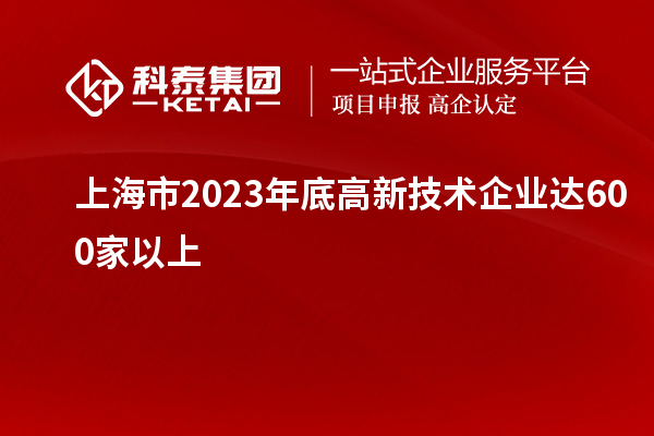 上海市2023年底高新技術企業(yè)達600家以上
